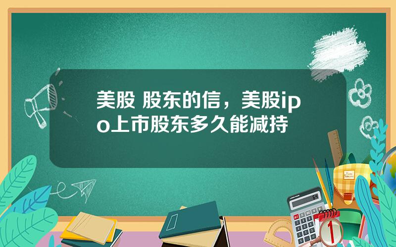 美股 股东的信，美股ipo上市股东多久能减持